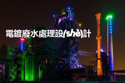 電鍍廢水處理設(shè)計(jì)規(guī)范：揭秘行業(yè)隱秘與以后走向？